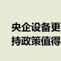 央企设备更新“一企一策”有序推进 更多支持政策值得期待