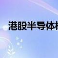 港股半导体概念走强 宏光半导体涨超20%