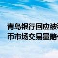 青岛银行回应被移出公开市场业务一级交易商名单：去年货币市场交易量略低于往年