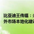 比亚迪王传福：未来资本开支将保持两位数增长 主要投资海外市场本地化建设