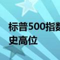 标普500指数、纳斯达克综合指数刷新盘中历史高位