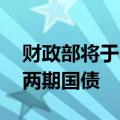 财政部将于6月14日招标发行总额1760亿元两期国债