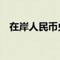 在岸人民币兑美元较上一交易日上涨47点