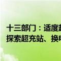 十三部门：适度超前建设公路沿线新能源车辆配套基础设施 探索超充站、换电站、加氢站等建设