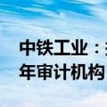 中铁工业：拟聘任天健会计师事务所为2024年审计机构