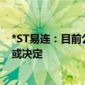 *ST易连：目前公司尚未收到就立案调查事项的结论性意见或决定