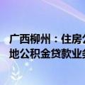 广西柳州：住房公积金贷款额度上限调整至70万元，恢复异地公积金贷款业务