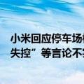 小米回应停车场相关事故：正配合警方查验、勘察，“车辆失控”等言论不实