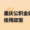 重庆公积金调整灵活就业人员住房公积金缴存使用政策