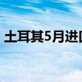 土耳其5月进口了创纪录的俄罗斯乌拉尔原油