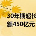 30年期超长期特别国债第一次续发行发行总额450亿元