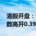 港股开盘：恒生指数高开0.46% 恒生科技指数高开0.39%