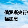 俄罗斯央行行长纳比乌琳娜：7月可能出现大幅加息