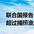 联合国报告：2022年全球水产养殖产量首次超过捕捞渔业