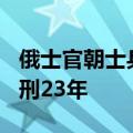 俄士官朝士兵房间扔手榴弹：致7死16伤，获刑23年