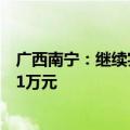 广西南宁：继续实施购买新建商品住房财政补贴，最高每套1万元