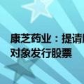 康芝药业：提请股东大会授权董事会办理以简易程序向特定对象发行股票