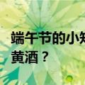 端午节的小知识：粽子又称角黍？为何要饮雄黄酒？