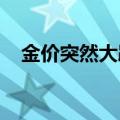 金价突然大跌 有金店“一克便宜了70元”