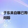 于东来自曝已胃癌前期？本人回应：那是以前视频，现在没问题