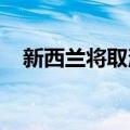 新西兰将取消海上石油和天然气勘探禁令