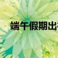 端午假期出行情况如何？一组数据带你看