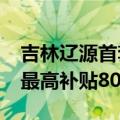 吉林辽源首套房首付比例降至15% 购房财政最高补贴80%契税