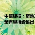 中信建投：房地产业发展关系人民群众切身利益，稳市场政策有望持续推出