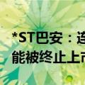 *ST巴安：连续14个交易日收盘价低于1元 可能被终止上市