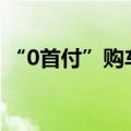 “0首付”购车新政带来哪些福利？专家解读