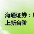 海通证券：展望下半年，A股市场中枢有望再上新台阶