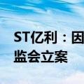 ST亿利：因涉嫌信息披露违法违规 被中国证监会立案