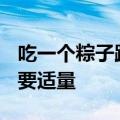 吃一个粽子跑8000米才能消耗掉 专家：进食要适量