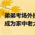 弟弟考场外接姐姐不小心说实话了：终于可以成为家中老大