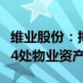 维业股份：拟以4523万元底价公开挂牌处置34处物业资产