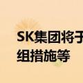 SK集团将于6月28日召开会议，讨论业务重组措施等