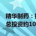 精华制药：拟在南通市建设现代化生产基地，总投资约10亿元