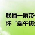 联播一瞬带你看&#32;中国人的武侠情怀“端午铸剑”