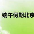 端午假期北京重点商圈客流量超2000万人次