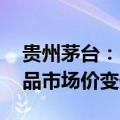 贵州茅台：已注意到股价波动 会实时关注产品市场价变化