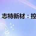 志特新材：控股股东拟协议转让公司5%股份