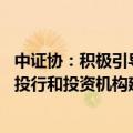 中证协：积极引导证券行业深化金融科技应用 加快推进一流投行和投资机构建设