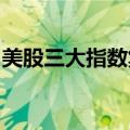 美股三大指数集体收涨，大型科技股多数上涨