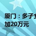 厦门：多子女家庭住房公积金最高贷款额度增加20万元