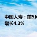 中国人寿：前5月累计原保险保费收入约为4157亿元，同比增长4.3%