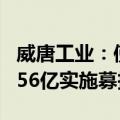 威唐工业：使用募集资金向全资子公司增资3.56亿实施募投项目