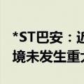 *ST巴安：近期公司经营情况及内外部经营环境未发生重大变化