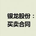 银龙股份：与中铁北京局签订1.19亿元钢材买卖合同