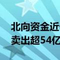 北向资金近七日买卖这些个股 贵州茅台遭净卖出超54亿元