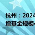 杭州：2024年“3+N”杭州产业基金集群新增基金规模400亿元